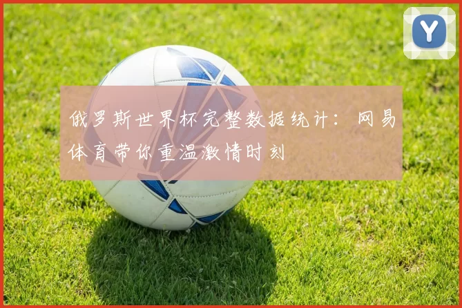 俄罗斯世界杯完整数据统计：网易体育带你重温激情时刻