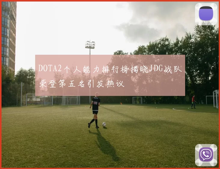DOTA2个人能力排行榜揭晓JDG战队荣登第五名引发热议