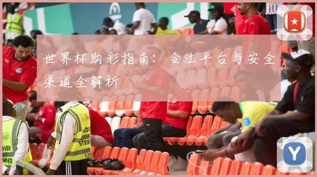 世界杯购彩指南:合法平台与安全渠道全解析
