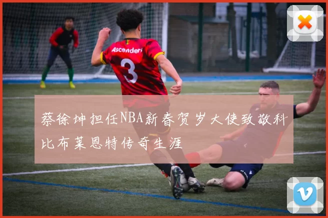 蔡徐坤担任NBA新春贺岁大使致敬科比布莱恩特传奇生涯