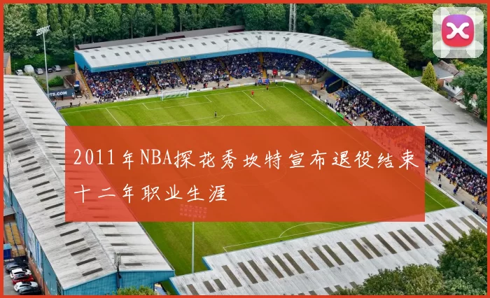 2011年NBA探花秀坎特宣布退役结束十二年职业生涯