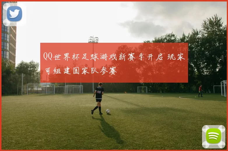QQ世界杯足球游戏新赛季开启 玩家可组建国家队参赛