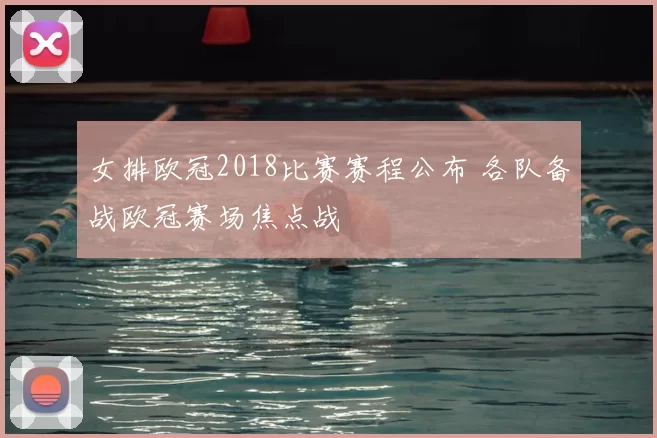 女排欧冠2018比赛赛程公布 各队备战欧冠赛场焦点战