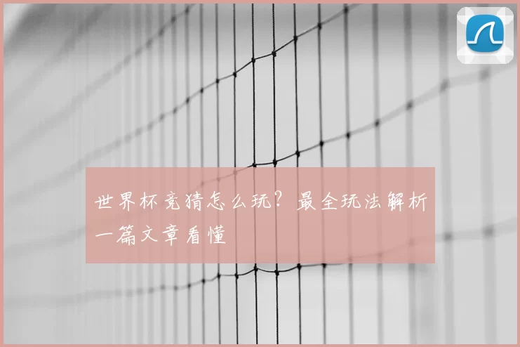 世界杯竞猜怎么玩？最全玩法解析一篇文章看懂