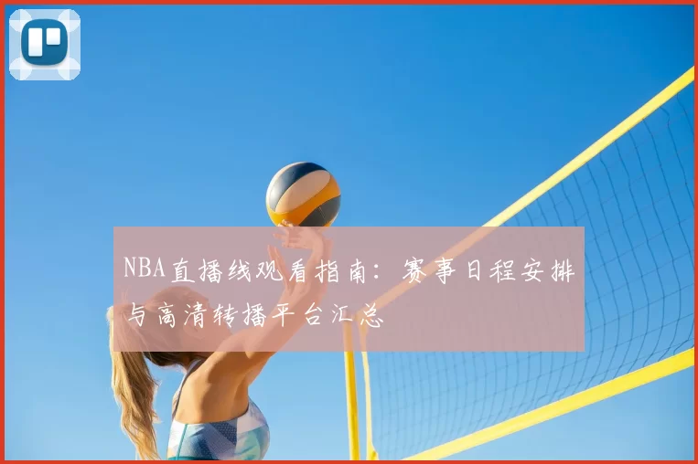 NBA直播线观看指南:赛事日程安排与高清转播平台汇总