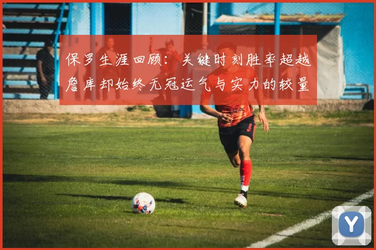 保罗生涯回顾：关键时刻胜率超越詹库却始终无冠运气与实力的较量