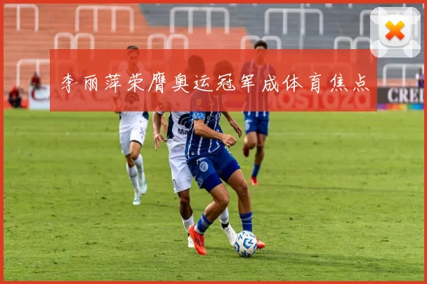 李丽萍荣膺奥运冠军成体育焦点