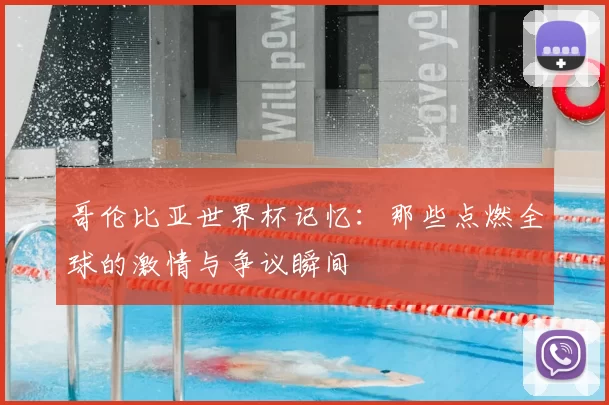 哥伦比亚世界杯记忆：那些点燃全球的激情与争议瞬间