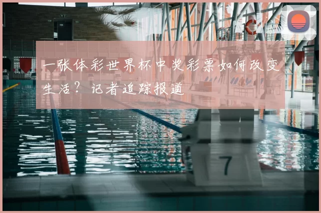 一张体彩世界杯中奖彩票如何改变生活？记者追踪报道
