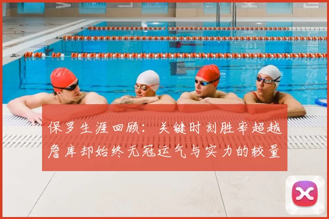 保罗生涯回顾:关键时刻胜率超越詹库却始终无冠运气与实力的较量