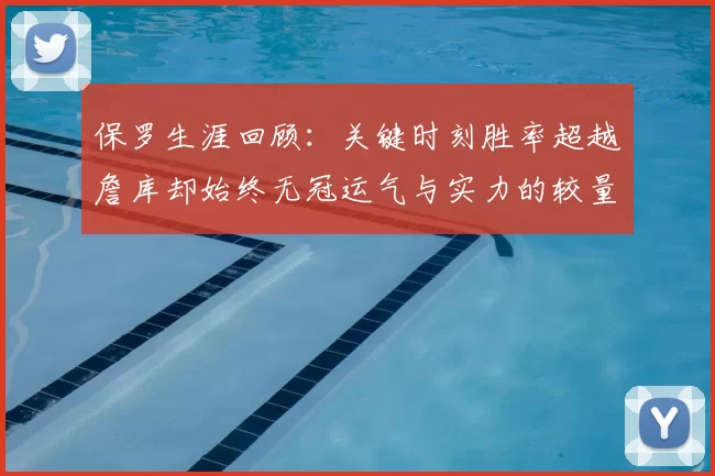 保罗生涯回顾:关键时刻胜率超越詹库却始终无冠运气与实力的较量