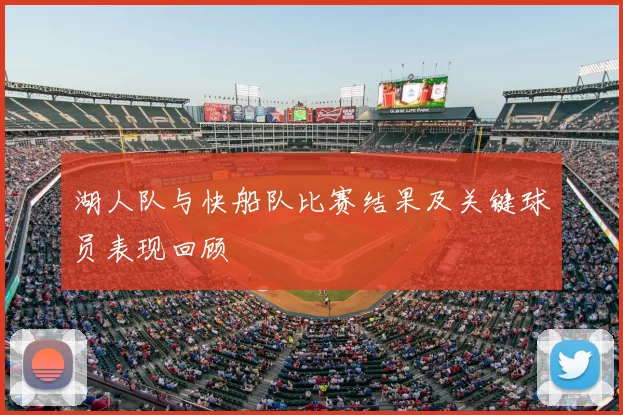 湖人队与快船队比赛结果及关键球员表现回顾