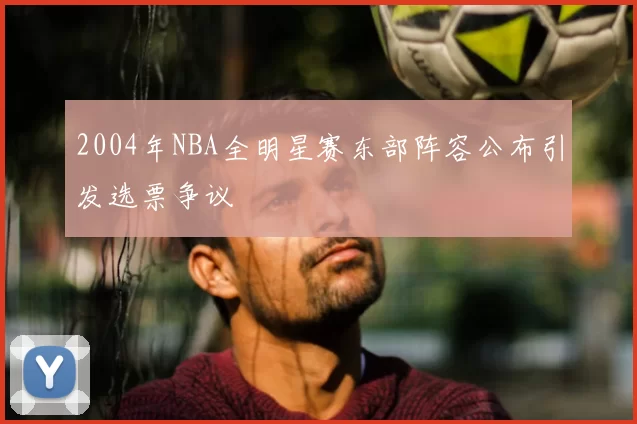 2004年NBA全明星赛东部阵容公布引发选票争议