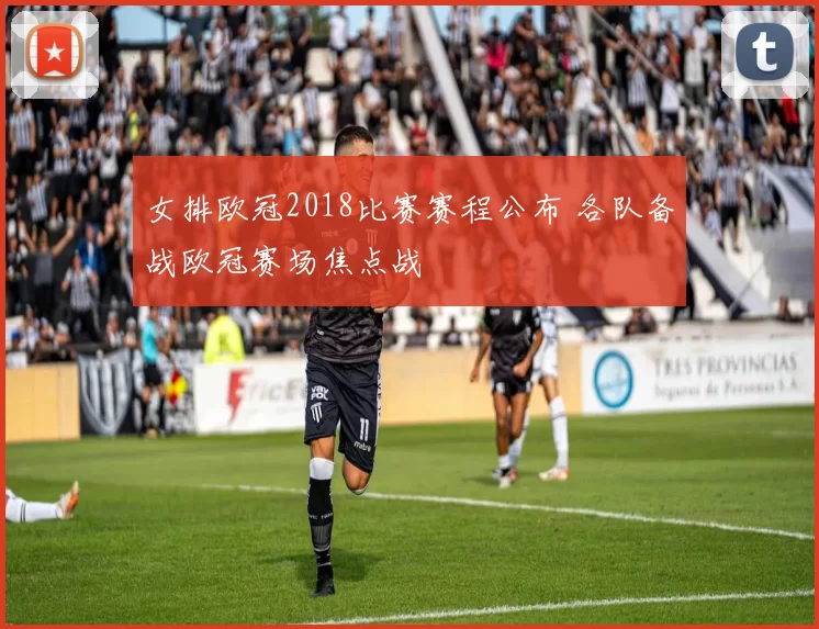 女排欧冠2018比赛赛程公布 各队备战欧冠赛场焦点战