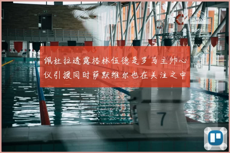 佩杜拉透露格林伍德是罗马主帅心仪引援同时萨默维尔也在关注之中